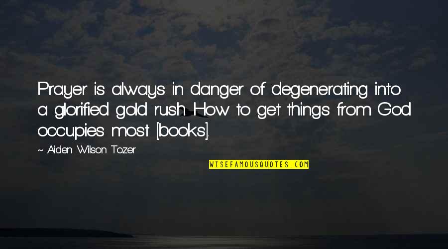Gold Is Always Gold Quotes By Aiden Wilson Tozer: Prayer is always in danger of degenerating into Gold Is Always Gold Quotes By Aiden Wilson Tozer: Prayer is always in danger of degenerating into