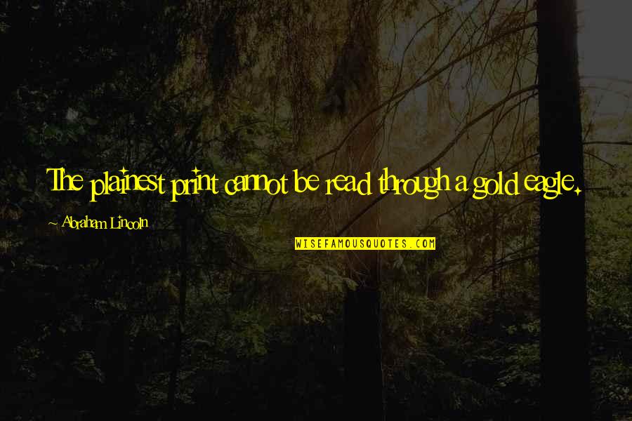 Gold Is Money Quotes By Abraham Lincoln: The plainest print cannot be read through a