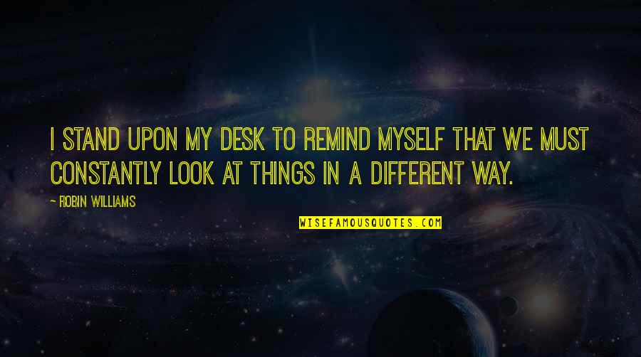 Gold Lettering Quotes By Robin Williams: I stand upon my desk to remind myself