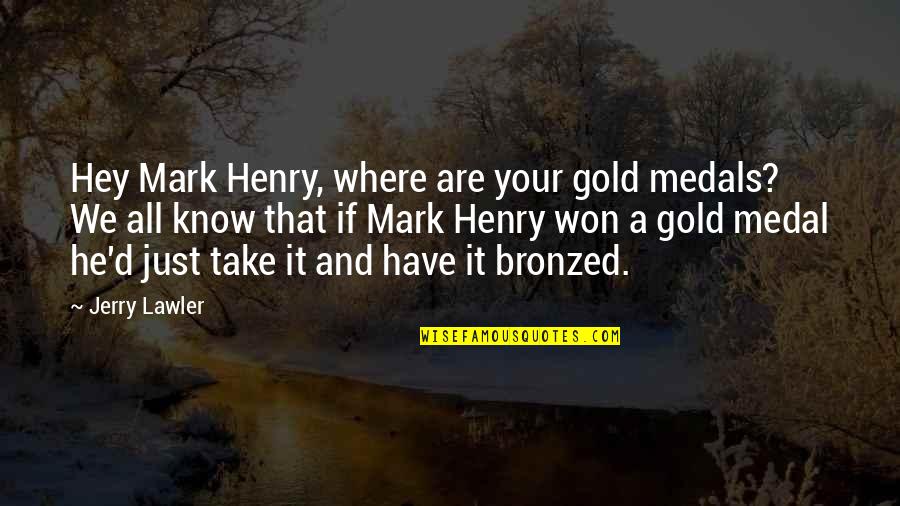 Gold Medals Quotes By Jerry Lawler: Hey Mark Henry, where are your gold medals?