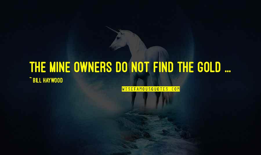 Gold Mines Quotes By Bill Haywood: The mine owners do not find the gold