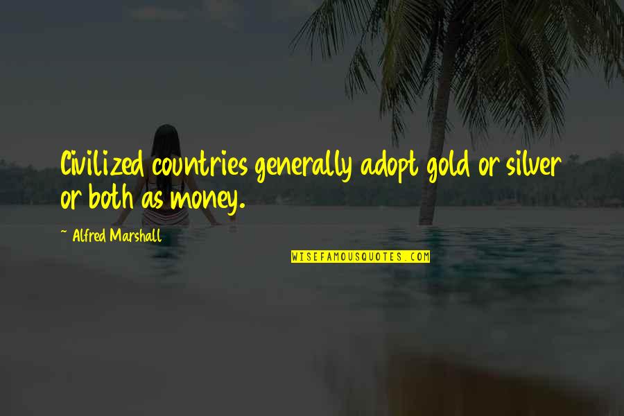 Gold Money Quotes By Alfred Marshall: Civilized countries generally adopt gold or silver or