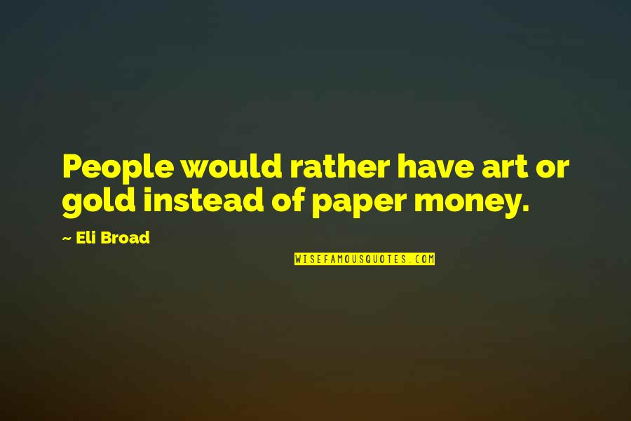 Gold Money Quotes By Eli Broad: People would rather have art or gold instead