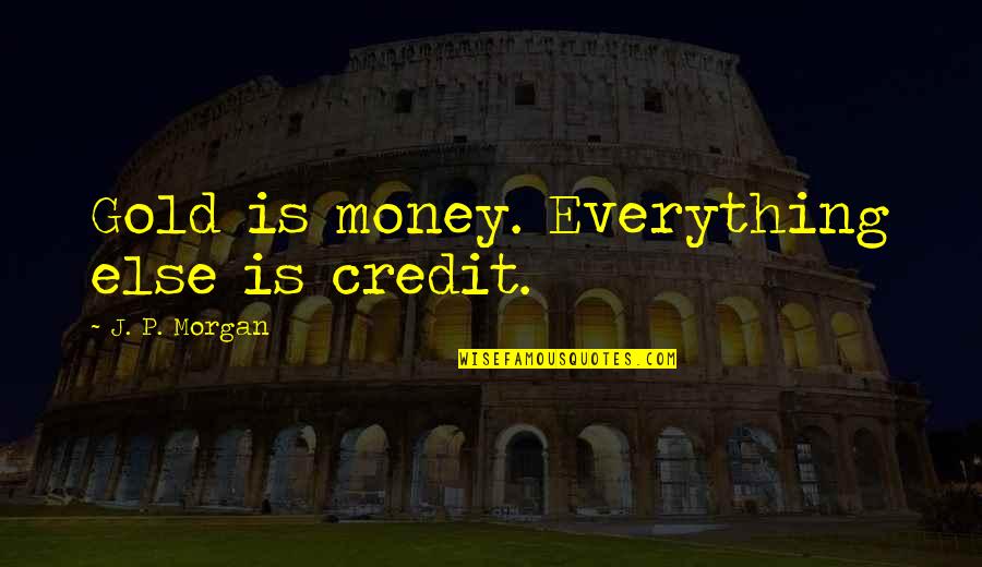 Gold Money Quotes By J. P. Morgan: Gold is money. Everything else is credit.
