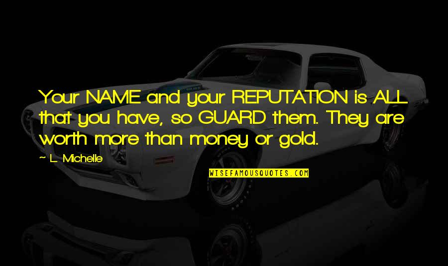 Gold Money Quotes By L. Michelle: Your NAME and your REPUTATION is ALL that