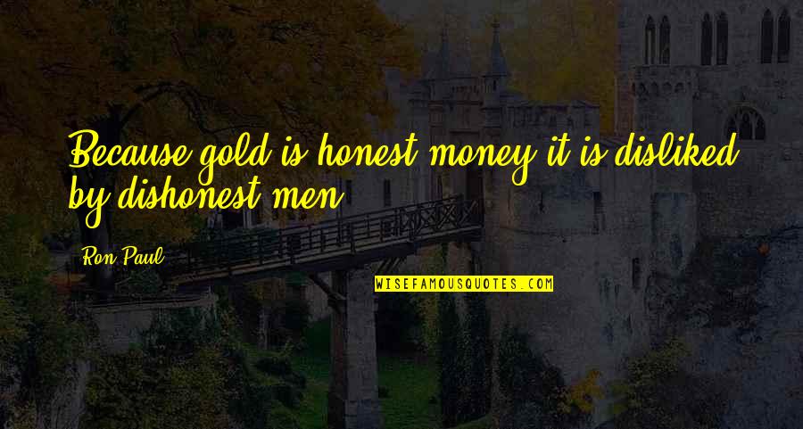Gold Money Quotes By Ron Paul: Because gold is honest money it is disliked
