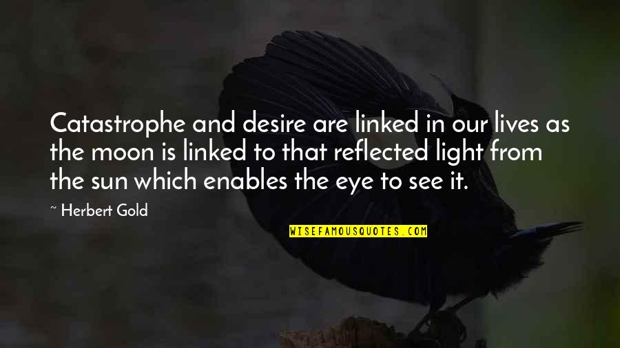 Gold Moon Quotes By Herbert Gold: Catastrophe and desire are linked in our lives