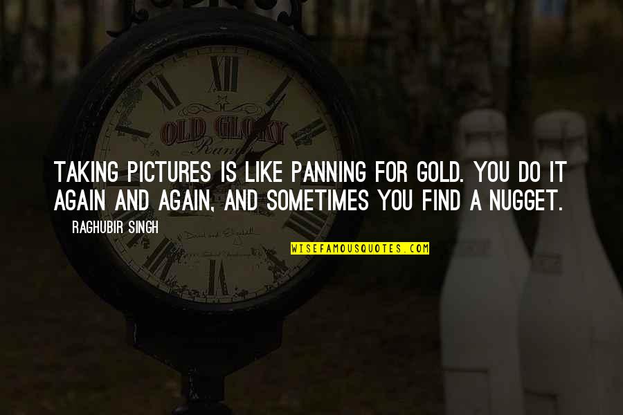 Gold Nugget Quotes By Raghubir Singh: Taking pictures is like panning for gold. You