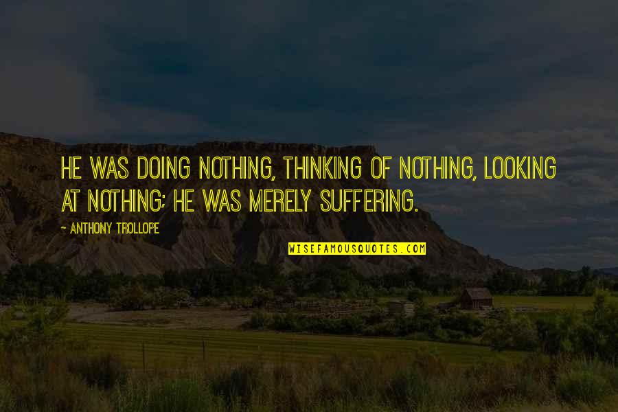 Gold Prospector Quotes By Anthony Trollope: He was doing nothing, thinking of nothing, looking