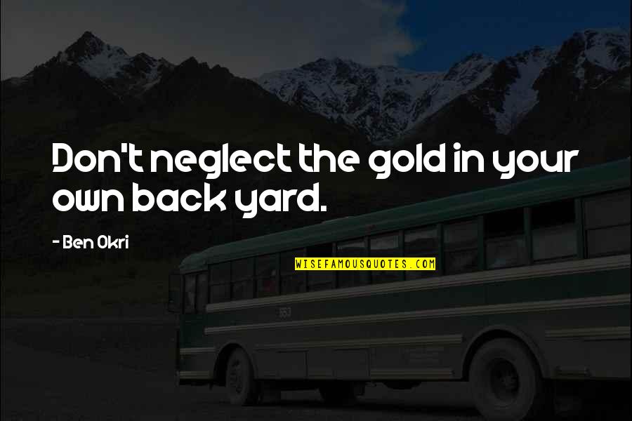 Gold Quotes By Ben Okri: Don't neglect the gold in your own back