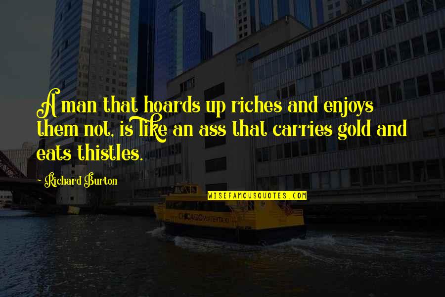 Gold Quotes By Richard Burton: A man that hoards up riches and enjoys