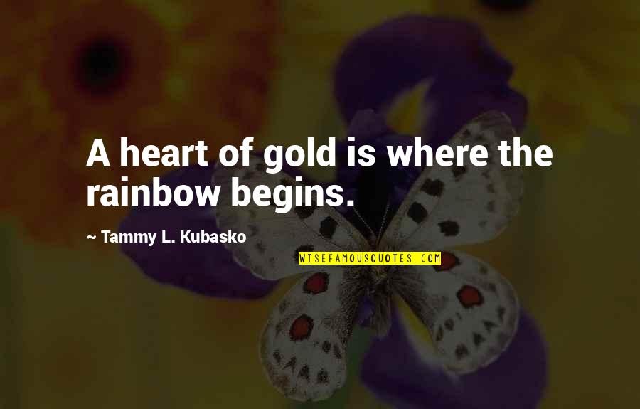 Gold Quotes By Tammy L. Kubasko: A heart of gold is where the rainbow