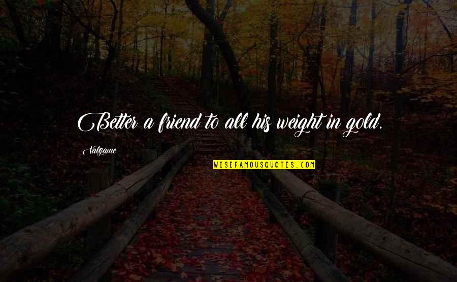 Gold Quotes By Valgame: Better a friend to all his weight in