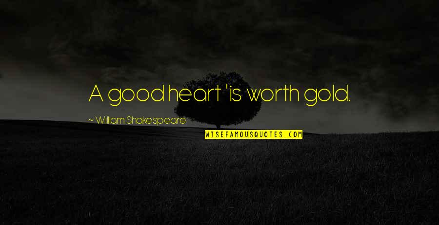 Gold Shakespeare Quotes By William Shakespeare: A good heart 'is worth gold.
