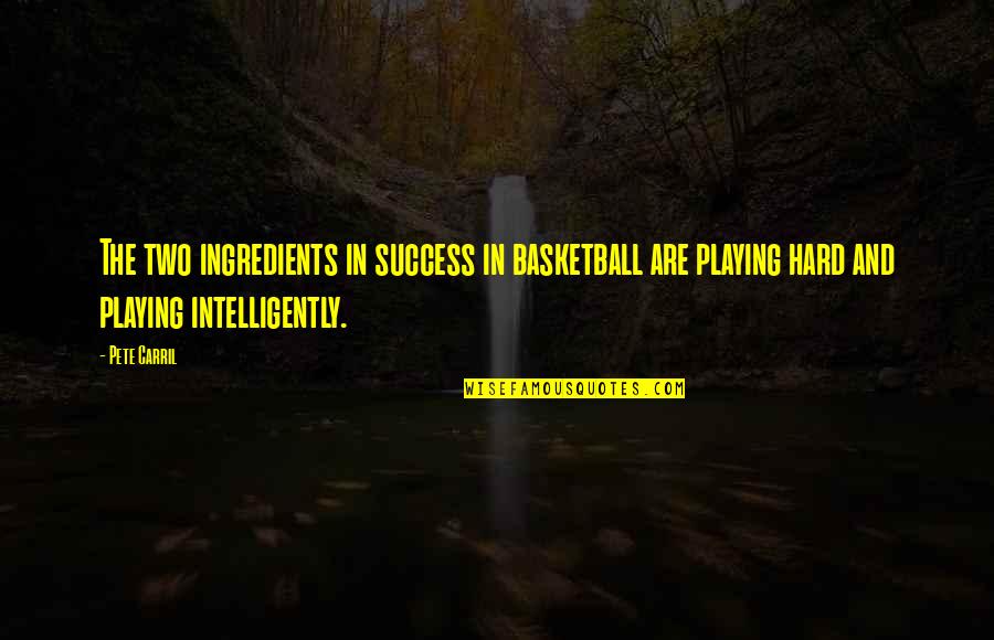 Gold Through The Fire Quotes By Pete Carril: The two ingredients in success in basketball are