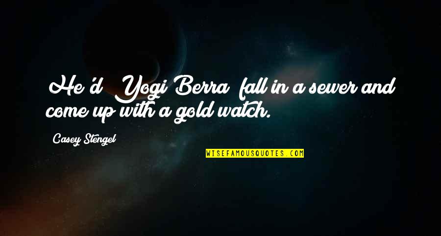 Gold Watches Quotes By Casey Stengel: He'd (Yogi Berra) fall in a sewer and