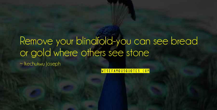Gold Where Quotes By Ikechukwu Joseph: Remove your blindfold-you can see bread or gold