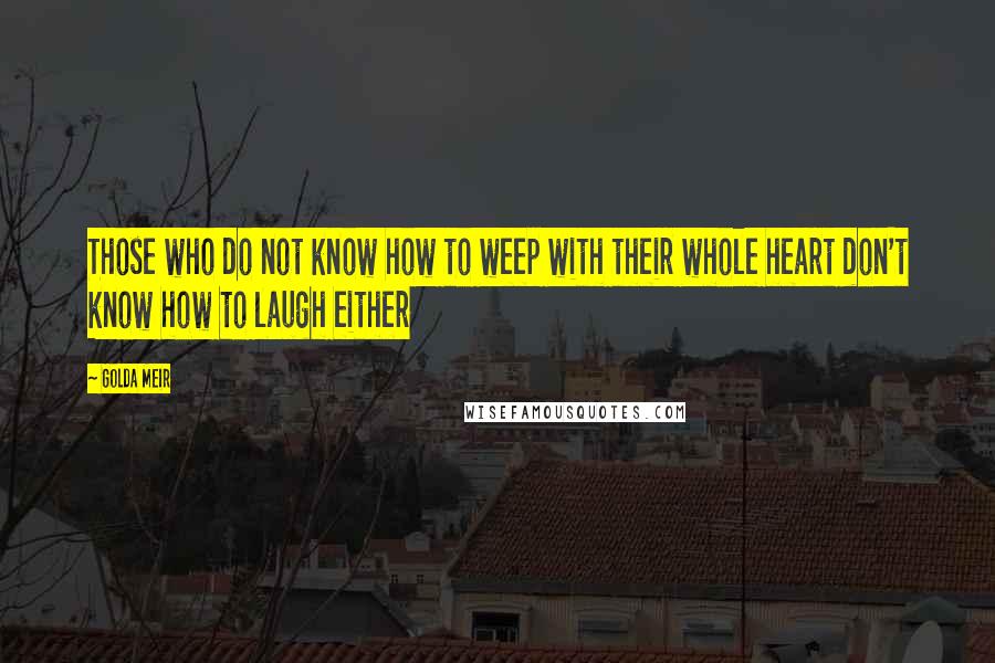 Golda Meir quotes: Those who do not know how to weep with their whole heart don't know how to laugh either