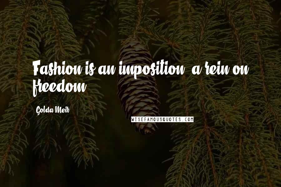 Golda Meir quotes: Fashion is an imposition, a rein on freedom.