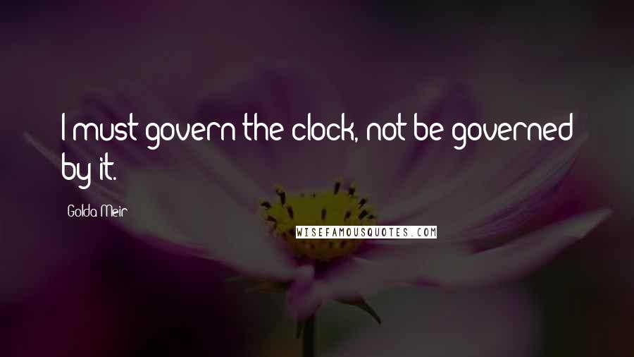 Golda Meir quotes: I must govern the clock, not be governed by it.