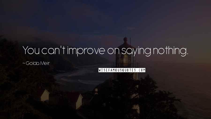 Golda Meir quotes: You can't improve on saying nothing.