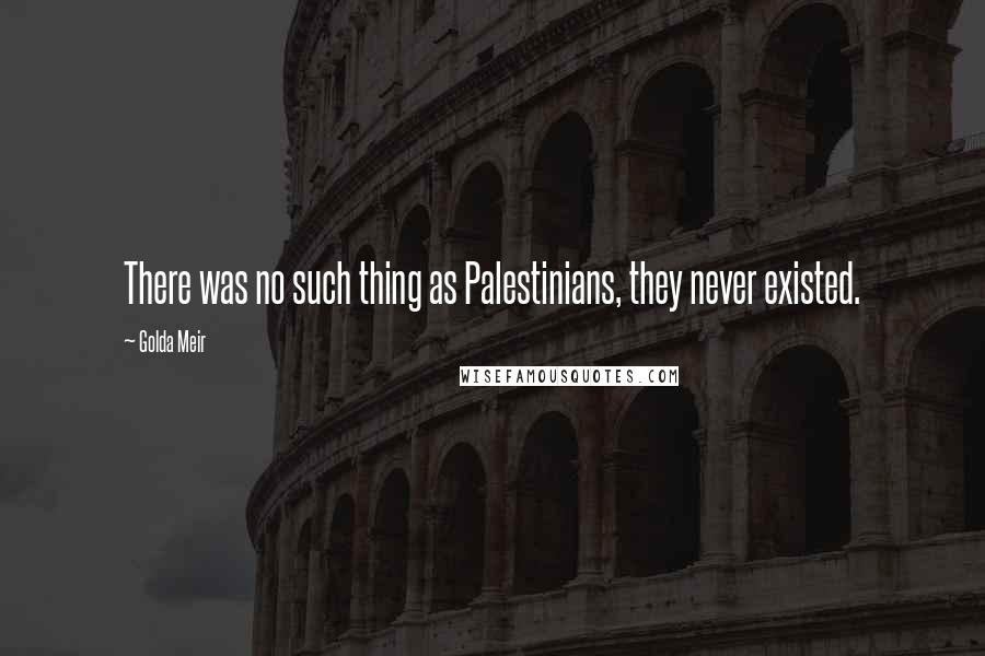 Golda Meir quotes: There was no such thing as Palestinians, they never existed.