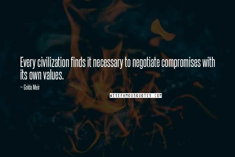 Golda Meir quotes: Every civilization finds it necessary to negotiate compromises with its own values.