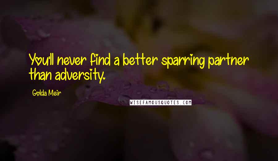 Golda Meir quotes: You'll never find a better sparring partner than adversity.