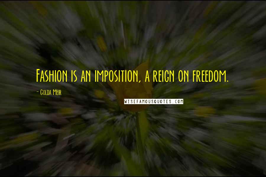 Golda Meir quotes: Fashion is an imposition, a reign on freedom.