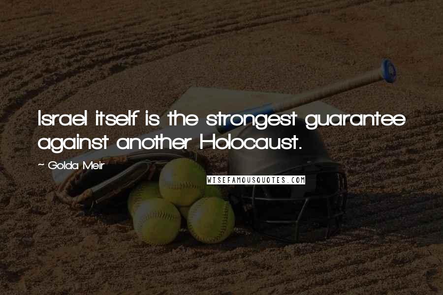 Golda Meir quotes: Israel itself is the strongest guarantee against another Holocaust.