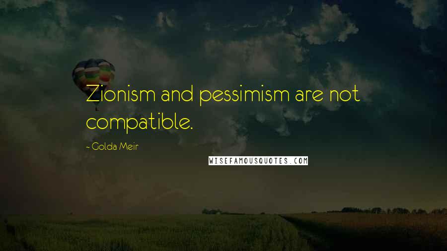 Golda Meir quotes: Zionism and pessimism are not compatible.