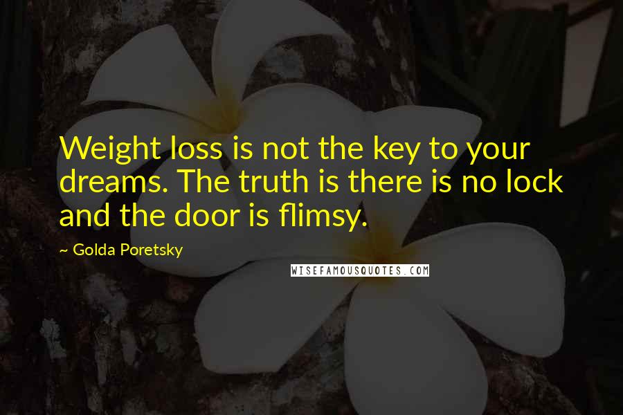 Golda Poretsky quotes: Weight loss is not the key to your dreams. The truth is there is no lock and the door is flimsy.