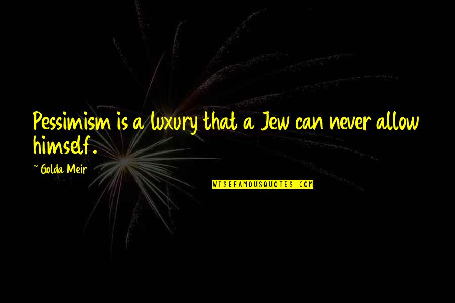 Golda Quotes By Golda Meir: Pessimism is a luxury that a Jew can