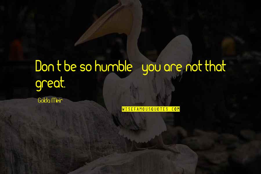 Golda Quotes By Golda Meir: Don't be so humble - you are not