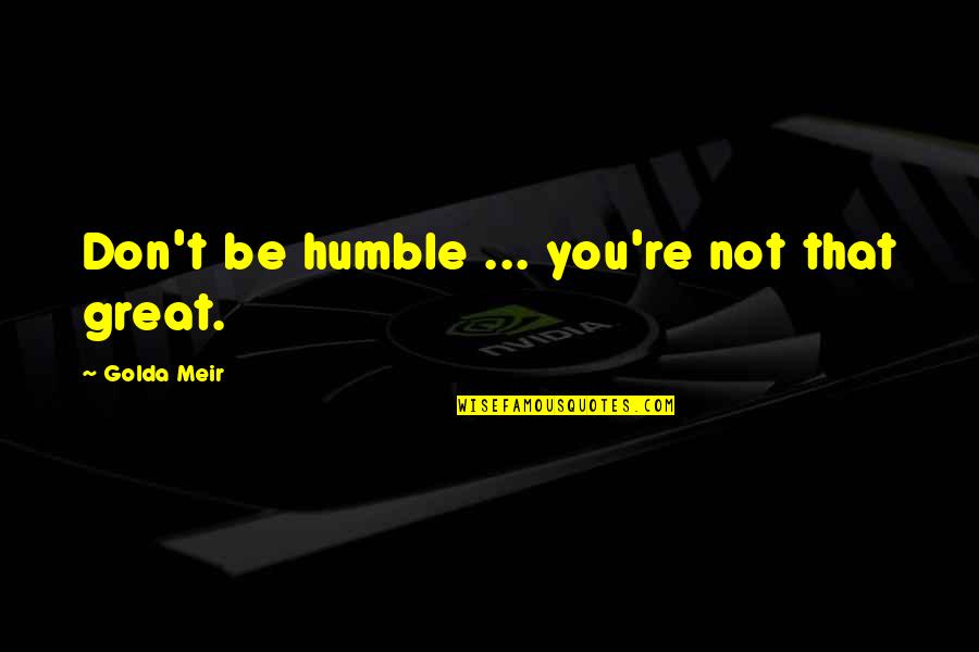 Golda Quotes By Golda Meir: Don't be humble ... you're not that great.