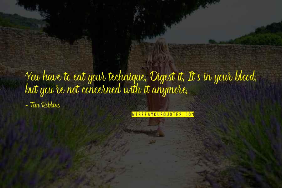 Goldacre Ted Quotes By Tom Robbins: You have to eat your technique. Digest it.