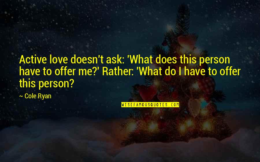 Goldbach's Quotes By Cole Ryan: Active love doesn't ask: 'What does this person Goldbach's Quotes By Cole Ryan: Active love doesn't ask: 'What does this person