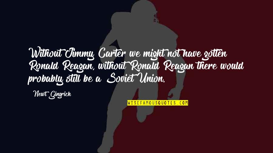 Goldberg Mighty Ducks Quotes By Newt Gingrich: Without Jimmy Carter we might not have gotten Goldberg Mighty Ducks Quotes By Newt Gingrich: Without Jimmy Carter we might not have gotten