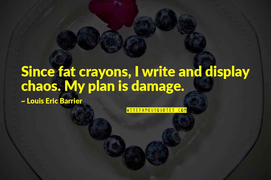 Golded Quotes By Louis Eric Barrier: Since fat crayons, I write and display chaos.
