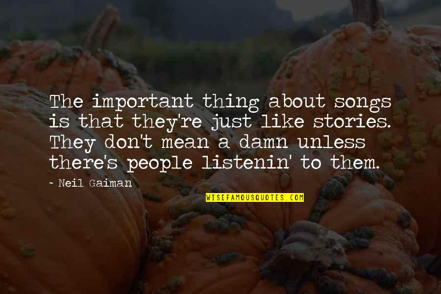 Golded Quotes By Neil Gaiman: The important thing about songs is that they're