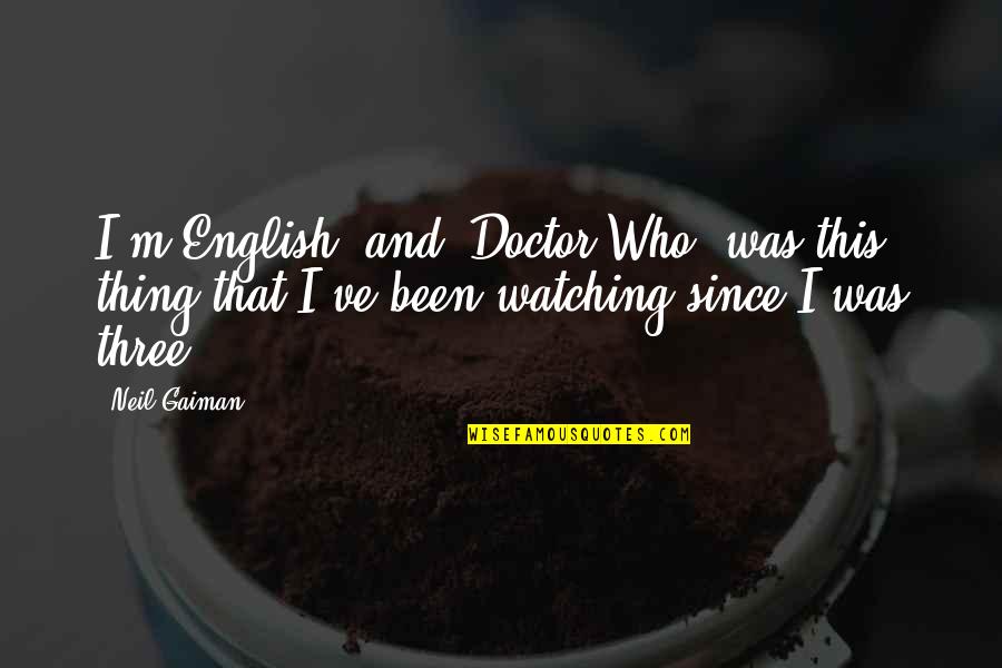 Golded Quotes By Neil Gaiman: I'm English, and 'Doctor Who' was this thing