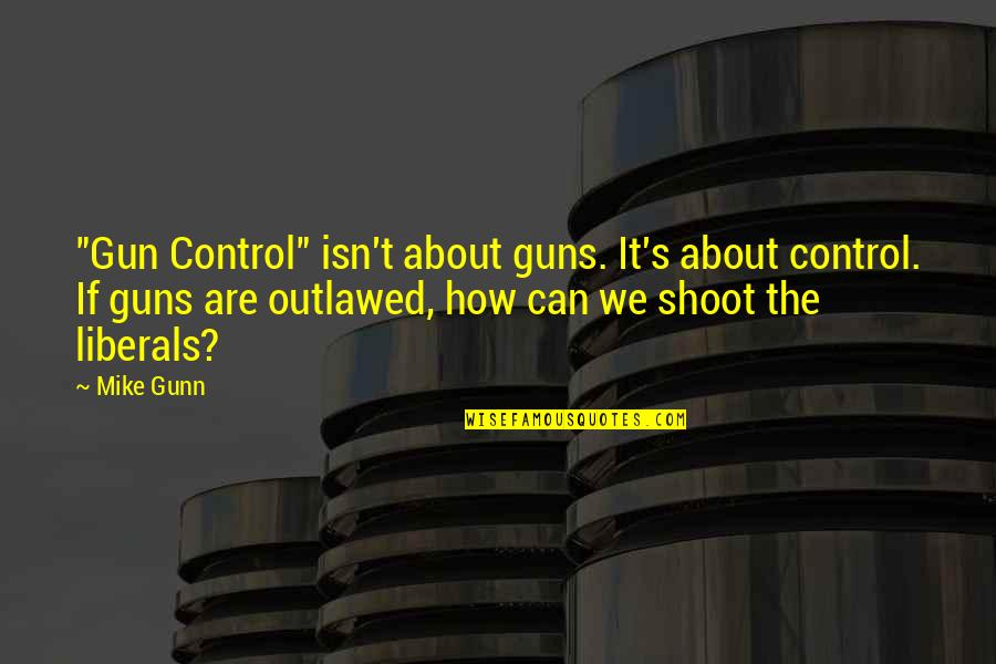 Golden Ages Quotes By Mike Gunn: "Gun Control" isn't about guns. It's about control.