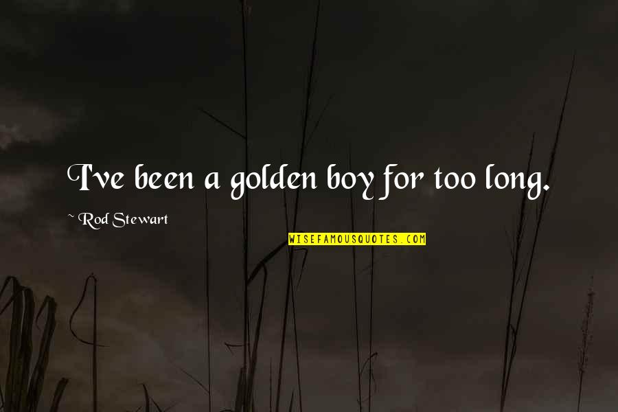 Golden Boy Quotes By Rod Stewart: I've been a golden boy for too long.