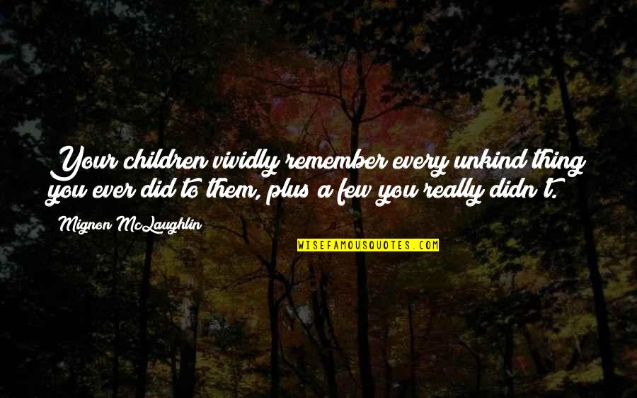 Golden Boys Quotes By Mignon McLaughlin: Your children vividly remember every unkind thing you Golden Boys Quotes By Mignon McLaughlin: Your children vividly remember every unkind thing you