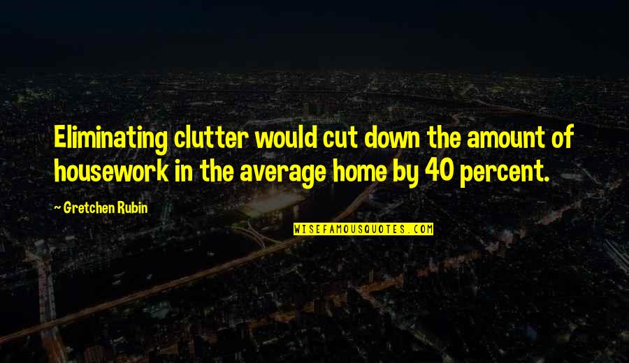 Golden Dawn Quotes By Gretchen Rubin: Eliminating clutter would cut down the amount of Golden Dawn Quotes By Gretchen Rubin: Eliminating clutter would cut down the amount of