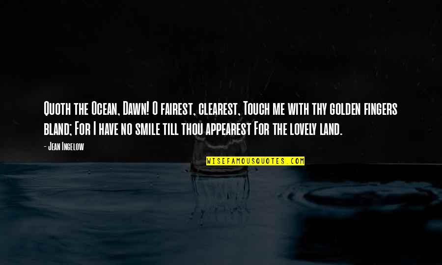 Golden Dawn Quotes By Jean Ingelow: Quoth the Ocean, Dawn! O fairest, clearest, Touch Golden Dawn Quotes By Jean Ingelow: Quoth the Ocean, Dawn! O fairest, clearest, Touch