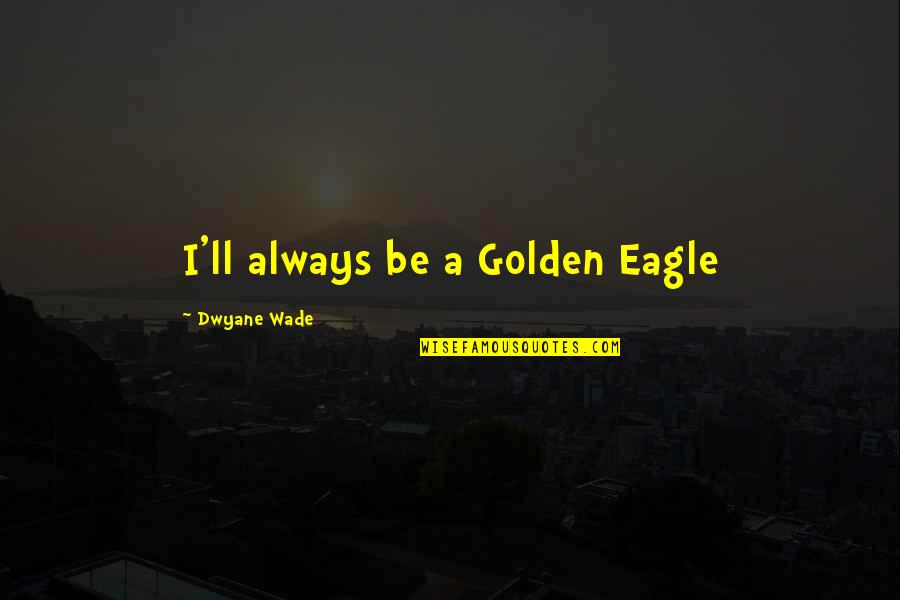 Golden Eagle Quotes By Dwyane Wade: I'll always be a Golden Eagle