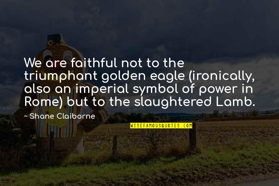 Golden Eagle Quotes By Shane Claiborne: We are faithful not to the triumphant golden