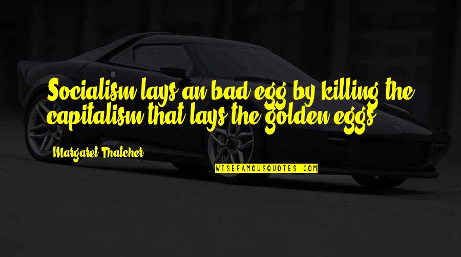 Golden Egg Quotes By Margaret Thatcher: Socialism lays an bad egg by killing the