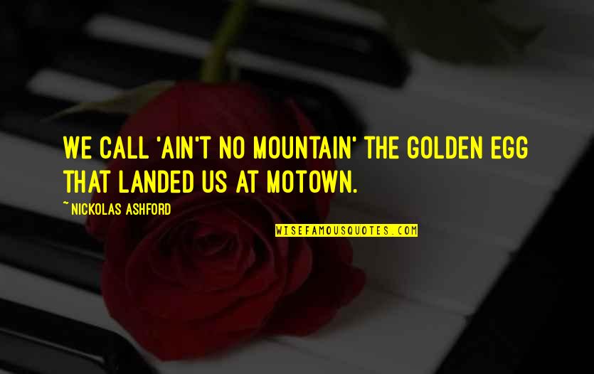 Golden Egg Quotes By Nickolas Ashford: We call 'Ain't No Mountain' the golden egg